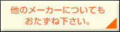 他のメーカーにつていもおたずね下さい。